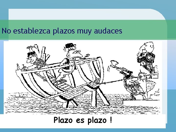 No establezca plazos muy audaces Plazo es plazo ! 