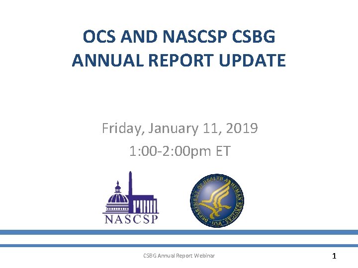 OCS AND NASCSP CSBG ANNUAL REPORT UPDATE Friday, January 11, 2019 1: 00 -2: