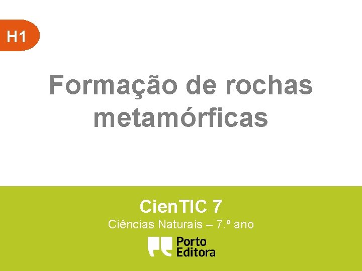 H 1 Formação de rochas metamórficas Cien. TIC 7 Ciências Naturais – 7. º