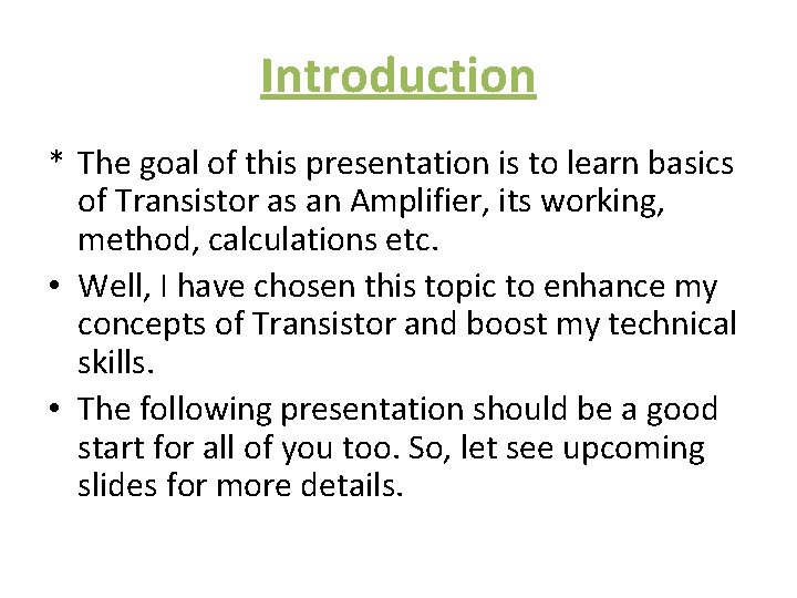 Introduction * The goal of this presentation is to learn basics of Transistor as