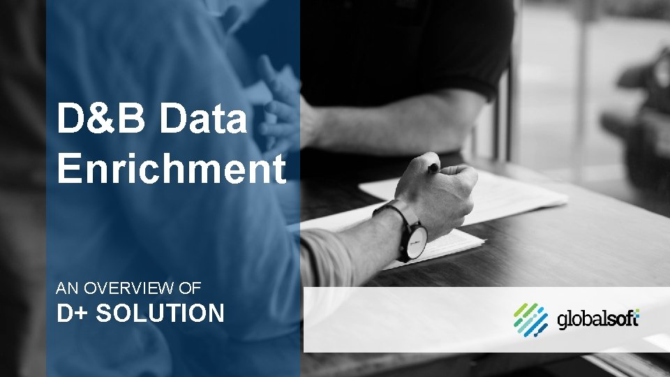 D&B Data Enrichment AN OVERVIEW OF D+ SOLUTION © 2019 GLOBALSOFT - PROPRIETARY AND