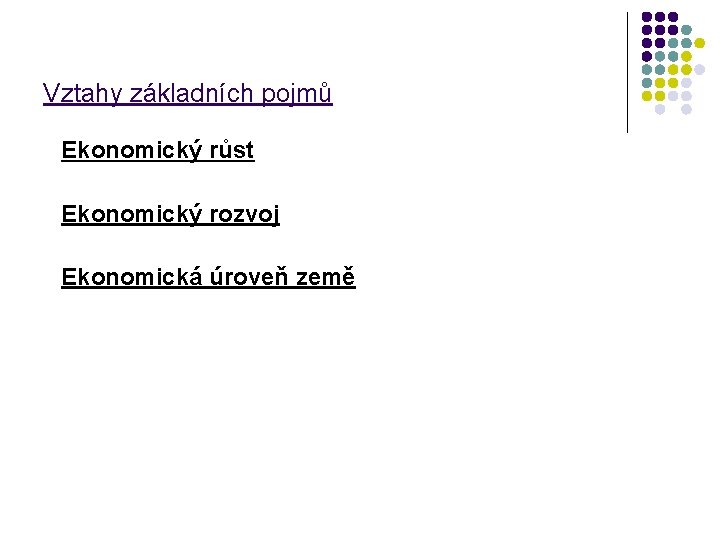 Vztahy základních pojmů Ekonomický růst Ekonomický rozvoj Ekonomická úroveň země 