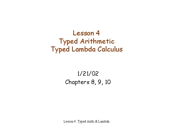 Lesson 4 Typed Arithmetic Typed Lambda Calculus 1/21/02 Chapters 8, 9, 10 Lesson 4: