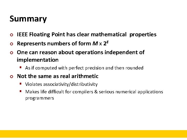 Summary ¢ ¢ ¢ IEEE Floating Point has clear mathematical properties Represents numbers of