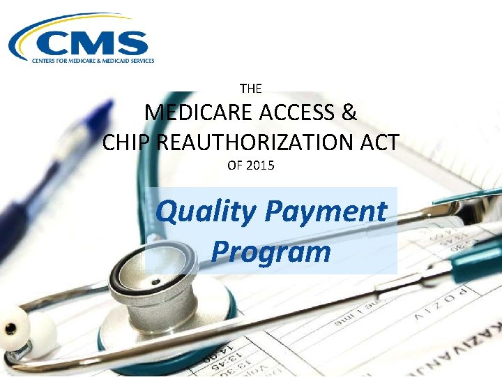 THE MEDICARE ACCESS & CHIP REAUTHORIZATION ACT OF 2015 Quality Payment Program 