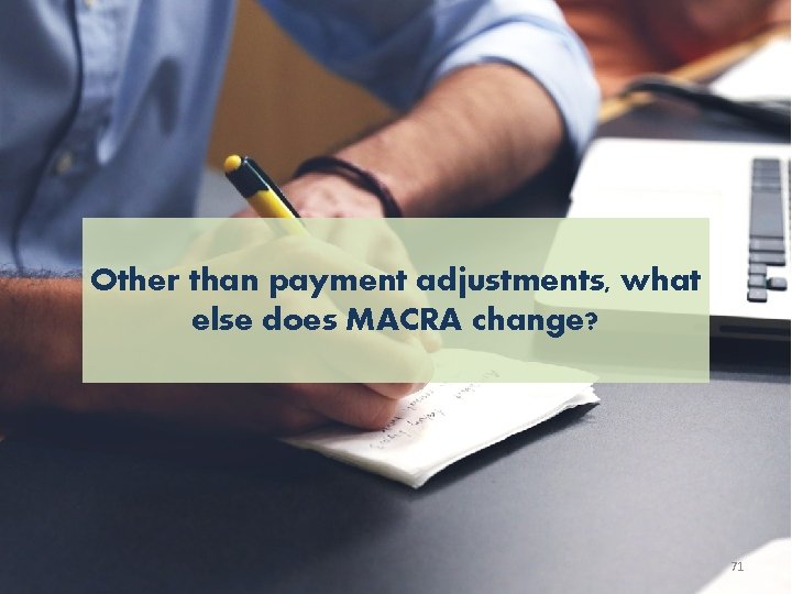 Other than payment adjustments, what else does MACRA change? 71 