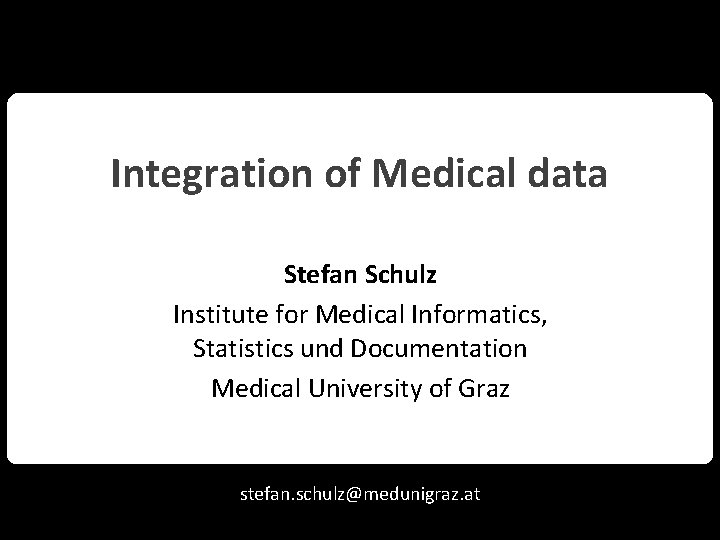 Integration of Medical data Stefan Schulz Institute for Medical Informatics, Statistics und Documentation Medical
