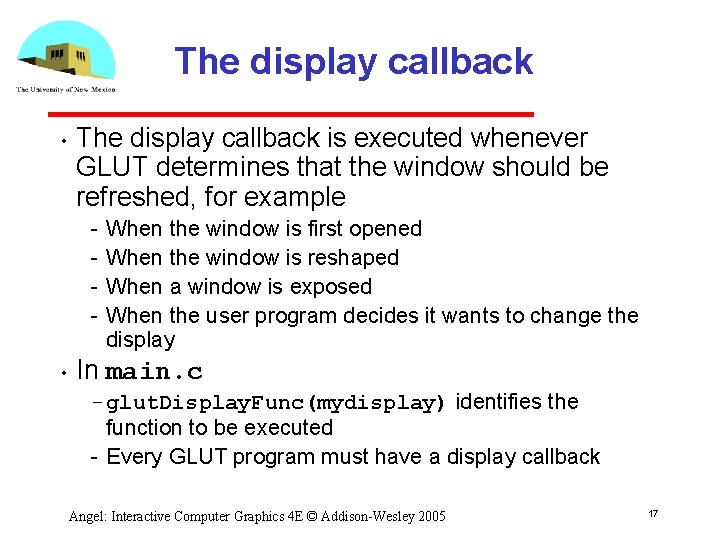 The display callback • The display callback is executed whenever GLUT determines that the The display callback • The display callback is executed whenever GLUT determines that the