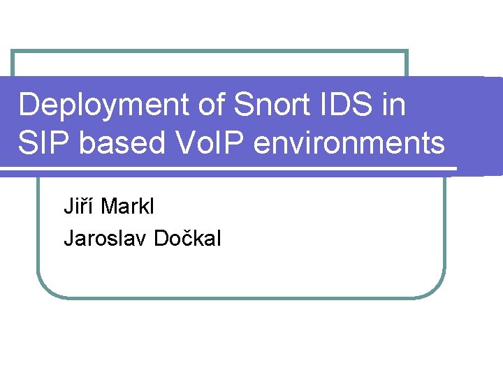 Deployment of Snort IDS in SIP based Vo. IP environments Jiří Markl Jaroslav Dočkal