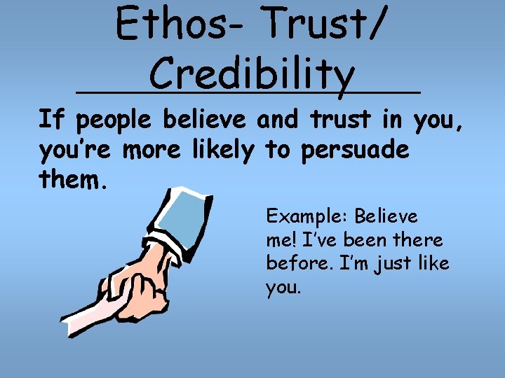 Ethos- Trust/ Credibility If people believe and trust in you, you’re more likely to