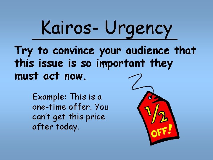 Kairos- Urgency Try to convince your audience that this issue is so important they