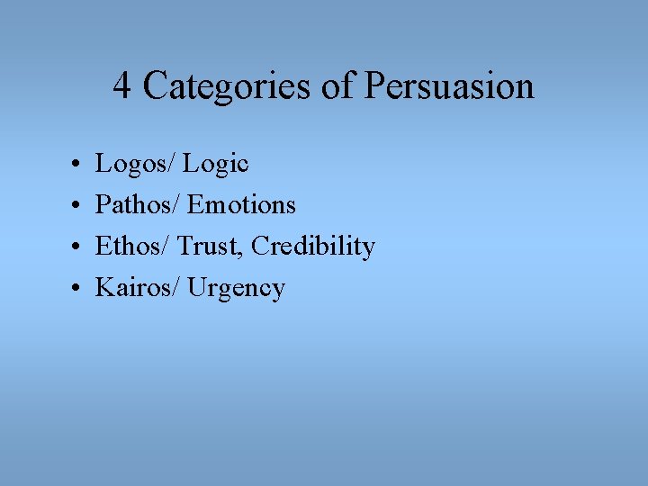 4 Categories of Persuasion • • Logos/ Logic Pathos/ Emotions Ethos/ Trust, Credibility Kairos/