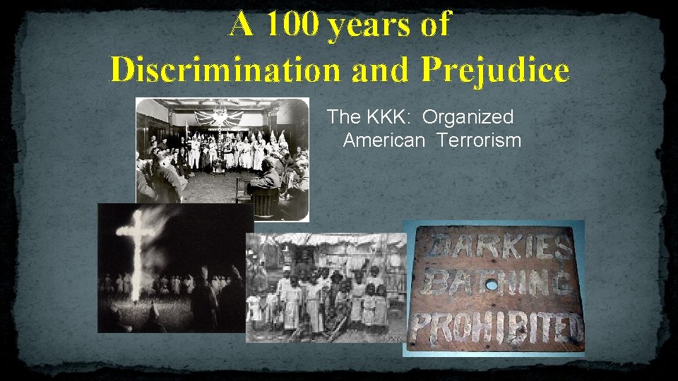 A 100 years of Discrimination and Prejudice The KKK: Organized American Terrorism 