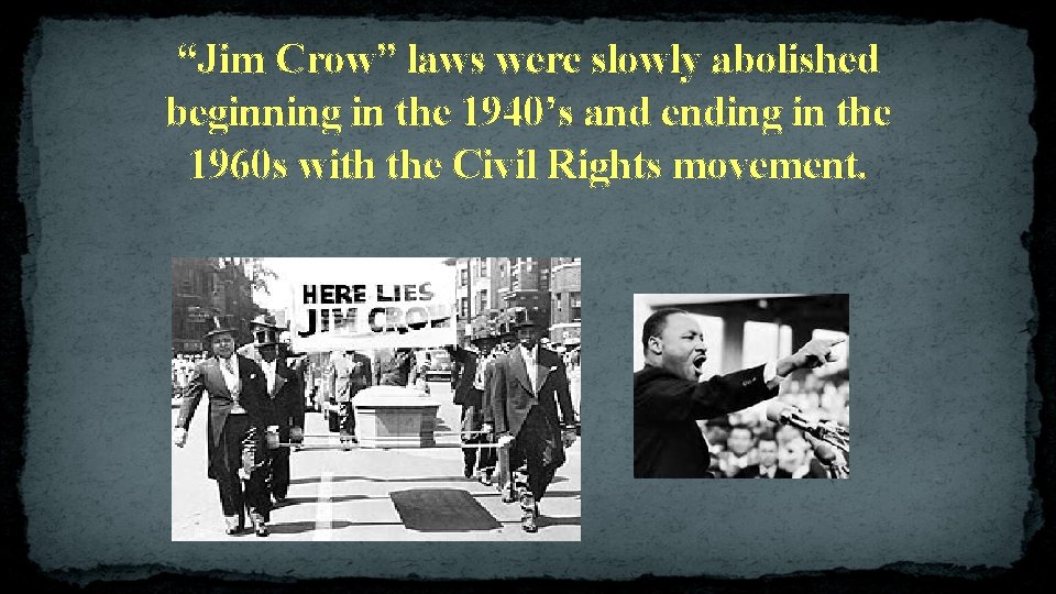 “Jim Crow” laws were slowly abolished beginning in the 1940’s and ending in the