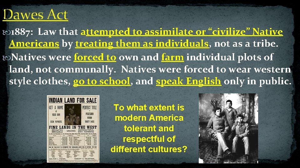 Dawes Act 1887: Law that attempted to assimilate or “civilize” Native Americans by treating