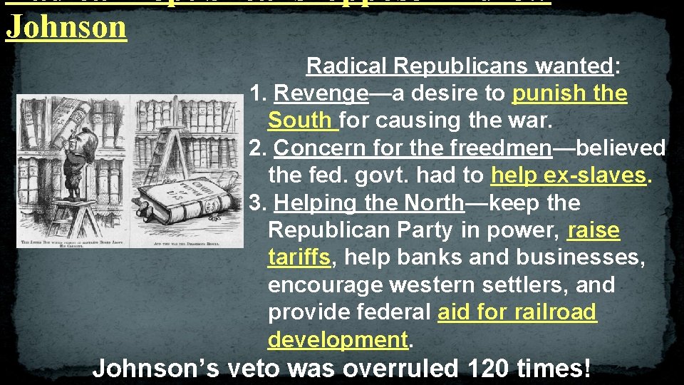 Radical Republicans oppose Andrew Johnson Radical Republicans wanted: 1. Revenge—a desire to punish the