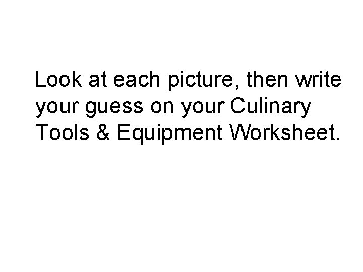  Look at each picture, then write your guess on your Culinary Tools &