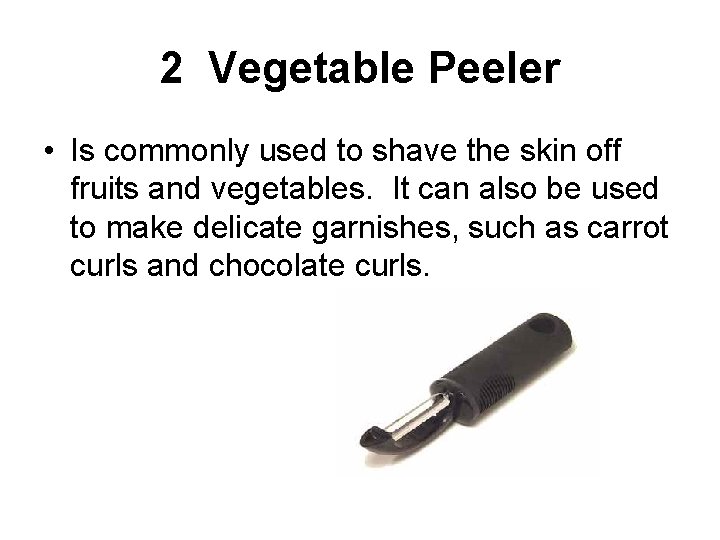 2 Vegetable Peeler • Is commonly used to shave the skin off fruits and