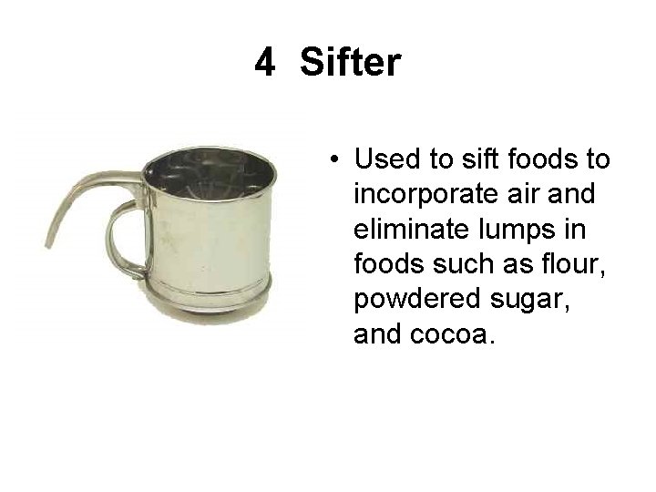 4 Sifter • Used to sift foods to incorporate air and eliminate lumps in