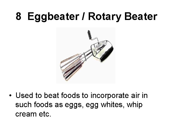 8 Eggbeater / Rotary Beater • Used to beat foods to incorporate air in