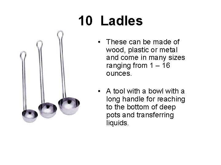 10 Ladles • These can be made of wood, plastic or metal and come