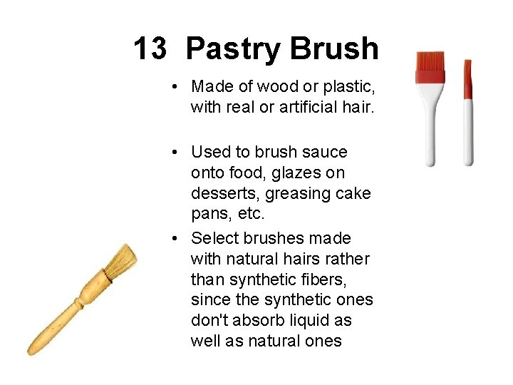 13 Pastry Brush • Made of wood or plastic, with real or artificial hair.