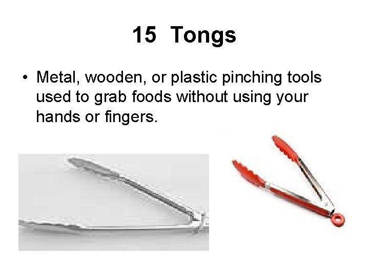 15 Tongs • Metal, wooden, or plastic pinching tools used to grab foods without