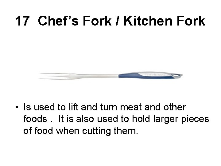 17 Chef’s Fork / Kitchen Fork • Is used to lift and turn meat