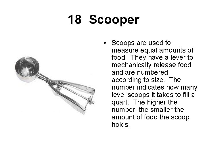 18 Scooper • Scoops are used to measure equal amounts of food. They have