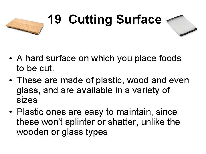  19 Cutting Surface • A hard surface on which you place foods to