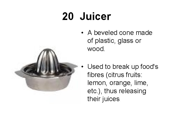20 Juicer • A beveled cone made of plastic, glass or wood. • Used