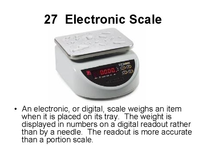 27 Electronic Scale • An electronic, or digital, scale weighs an item when it
