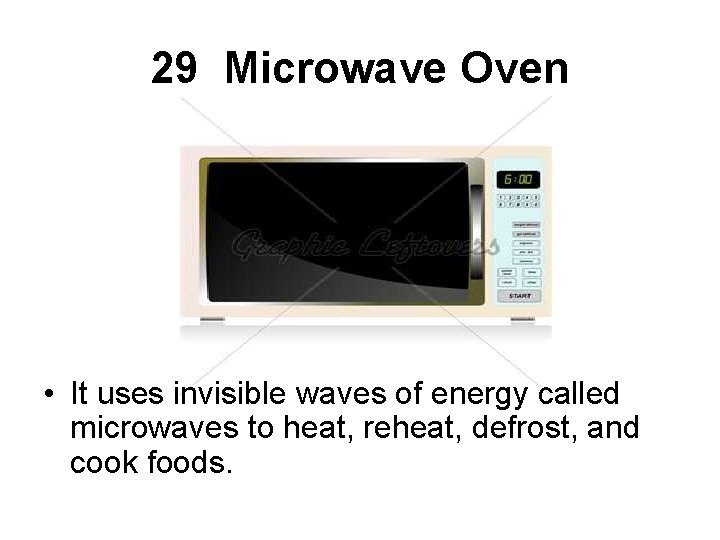 29 Microwave Oven • It uses invisible waves of energy called microwaves to heat,