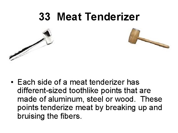 33 Meat Tenderizer • Each side of a meat tenderizer has different-sized toothlike points