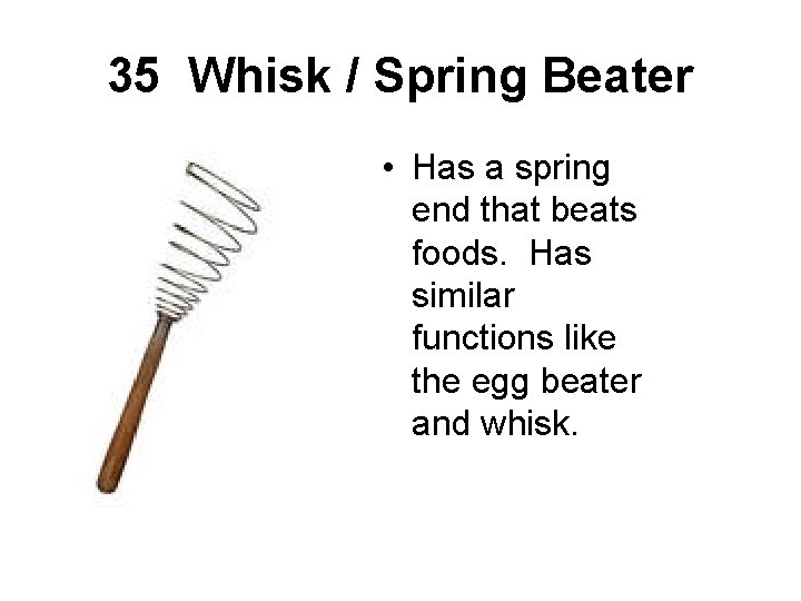 35 Whisk / Spring Beater • Has a spring end that beats foods. Has
