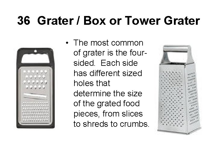 36 Grater / Box or Tower Grater • The most common of grater is