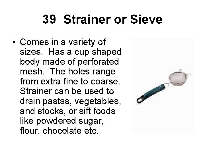 39 Strainer or Sieve • Comes in a variety of sizes. Has a cup