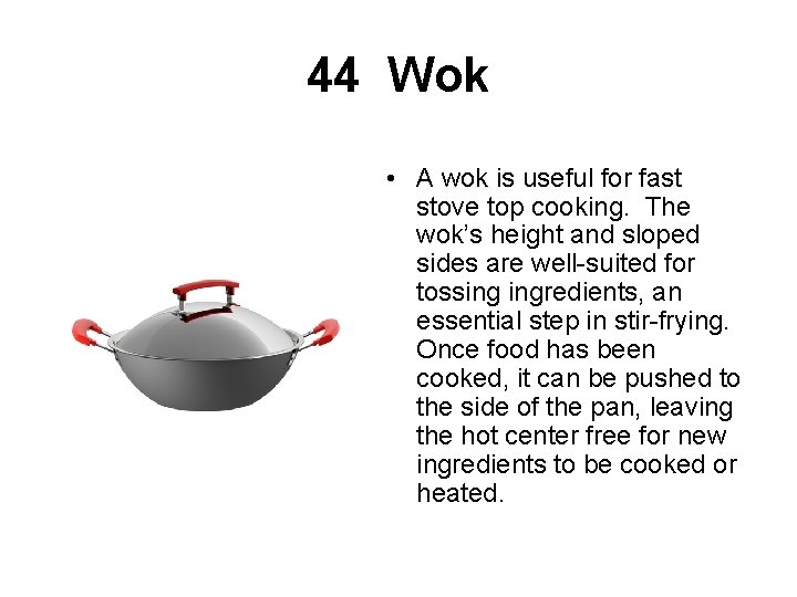44 Wok • A wok is useful for fast stove top cooking. The wok’s