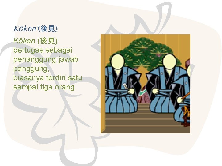 Kōken (後見) bertugas sebagai penanggung jawab panggung, biasanya terdiri satu sampai tiga orang. 