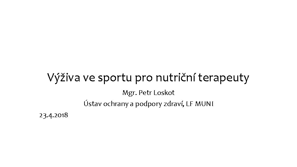 Výživa ve sportu pro nutriční terapeuty Mgr. Petr Loskot Ústav ochrany a podpory zdraví,