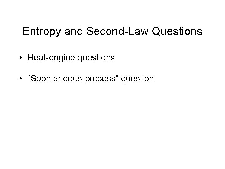 Entropy and Second-Law Questions • Heat-engine questions • “Spontaneous-process” question 