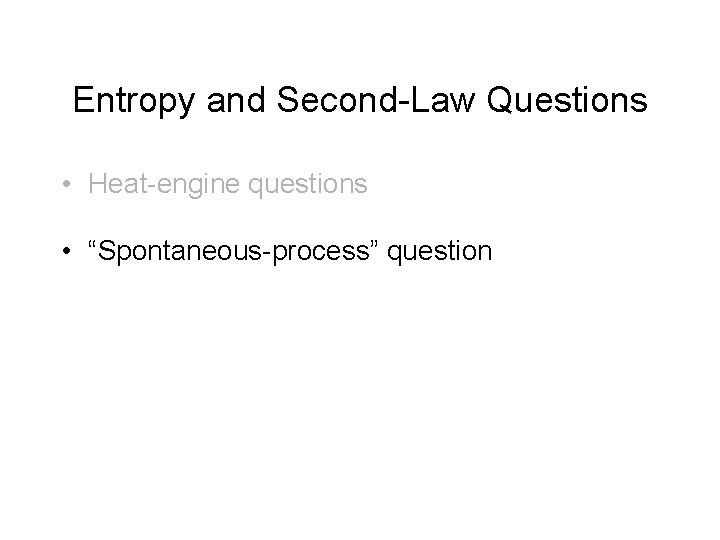 Entropy and Second-Law Questions • Heat-engine questions • “Spontaneous-process” question 