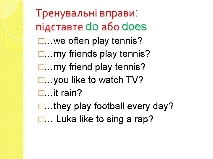 Тренувальні вправи: підставте do або does �…we often play tennis? �…my friends play tennis?