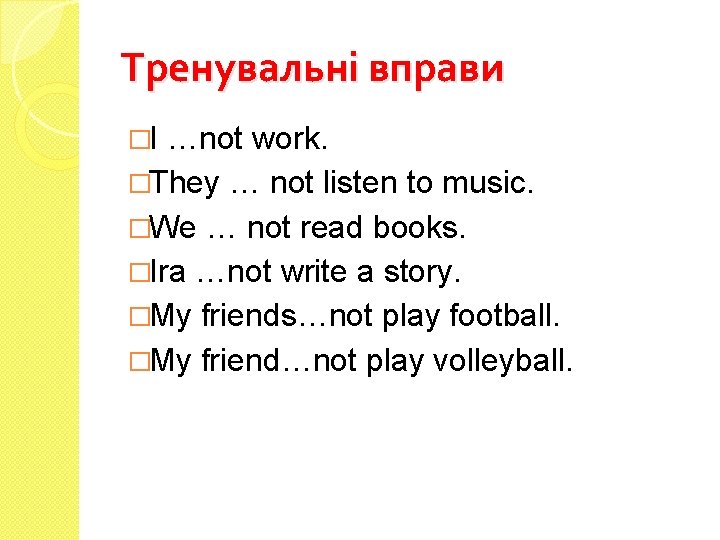 Тренувальні вправи �I …not work. �They … not listen to music. �We … not