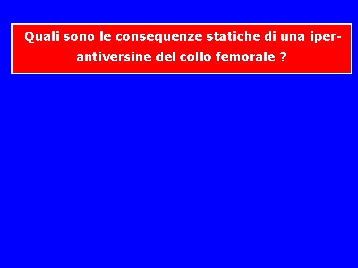Quali sono le consequenze statiche di una iper- antiversine del collo femorale ? Quali sono le consequenze statiche di una iper- antiversine del collo femorale ?