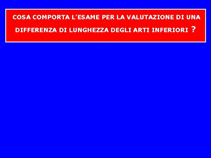 COSA COMPORTA L’ESAME PER LA VALUTAZIONE DI UNA DIFFERENZA DI LUNGHEZZA DEGLI ARTI COSA COMPORTA L’ESAME PER LA VALUTAZIONE DI UNA DIFFERENZA DI LUNGHEZZA DEGLI ARTI