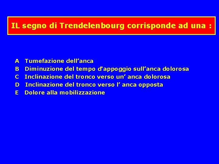 IL segno di Trendelenbourg corrisponde ad una : A Tumefazione dell’anca B Diminuzione del IL segno di Trendelenbourg corrisponde ad una : A Tumefazione dell’anca B Diminuzione del