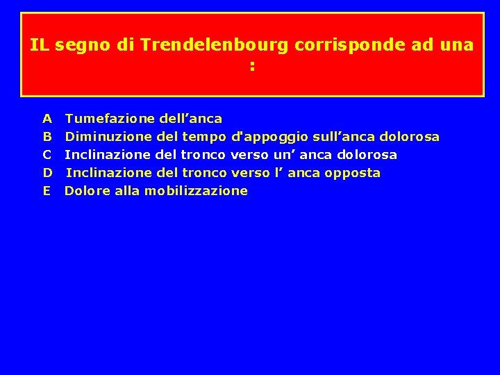 IL segno di Trendelenbourg corrisponde ad una : A Tumefazione dell’anca B Diminuzione del IL segno di Trendelenbourg corrisponde ad una : A Tumefazione dell’anca B Diminuzione del