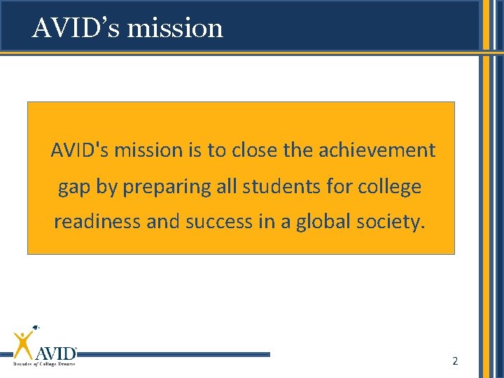 AVID’s mission AVID's mission is to close the achievement gap by preparing all students