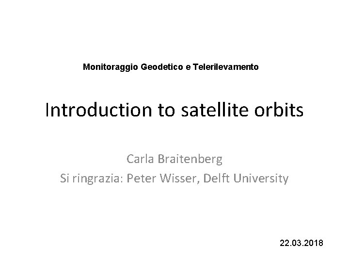 Monitoraggio Geodetico e Telerilevamento Introduction to satellite orbits Carla Braitenberg Si ringrazia: Peter Wisser,